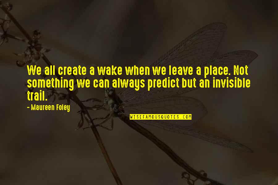 Promoting Peace Quotes By Maureen Foley: We all create a wake when we leave