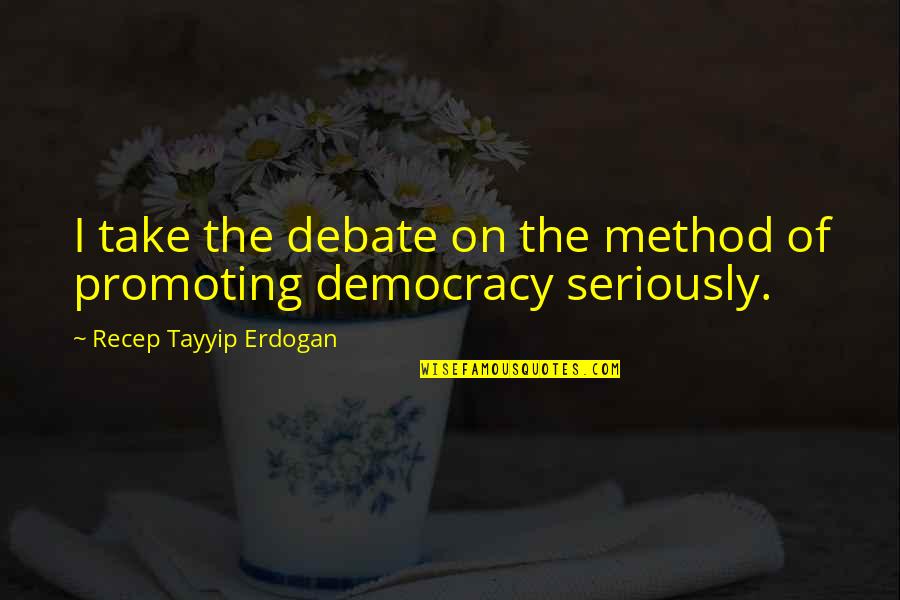 Promoting Quotes By Recep Tayyip Erdogan: I take the debate on the method of