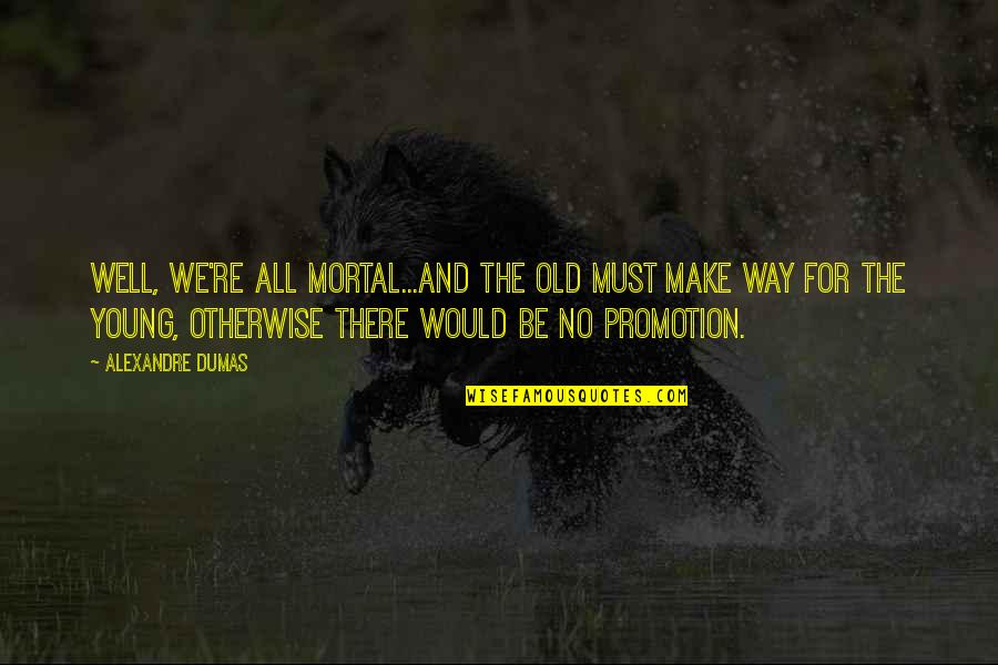 Promotion Quotes By Alexandre Dumas: Well, we're all mortal...and the old must make