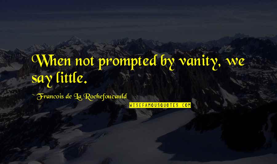 Prompted Quotes By Francois De La Rochefoucauld: When not prompted by vanity, we say little.