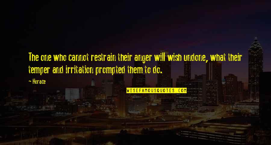 Prompted Quotes By Horace: The one who cannot restrain their anger will