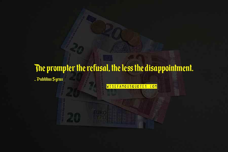 Prompter Quotes By Publilius Syrus: The prompter the refusal, the less the disappointment. Prompter Quotes By Publilius Syrus: The prompter the refusal, the less the disappointment.