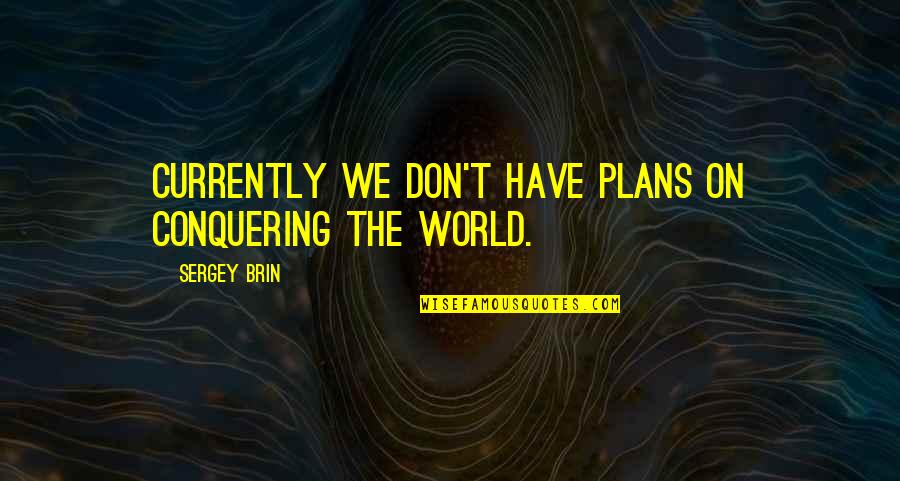 Prompter Quotes By Sergey Brin: Currently we don't have plans on conquering the Prompter Quotes By Sergey Brin: Currently we don't have plans on conquering the