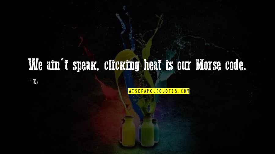 Promulgates Condominium Quotes By Ka: We ain't speak, clicking heat is our Morse
