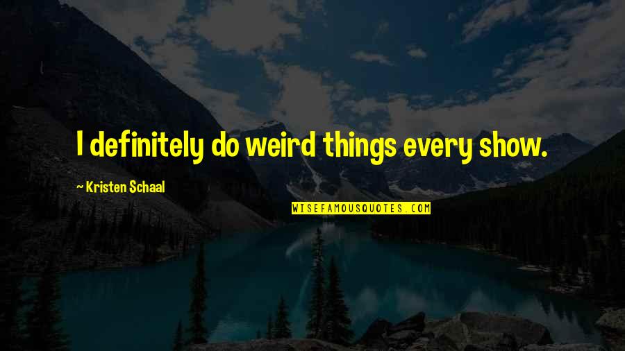 Pronajem Domu Quotes By Kristen Schaal: I definitely do weird things every show. Pronajem Domu Quotes By Kristen Schaal: I definitely do weird things every show.