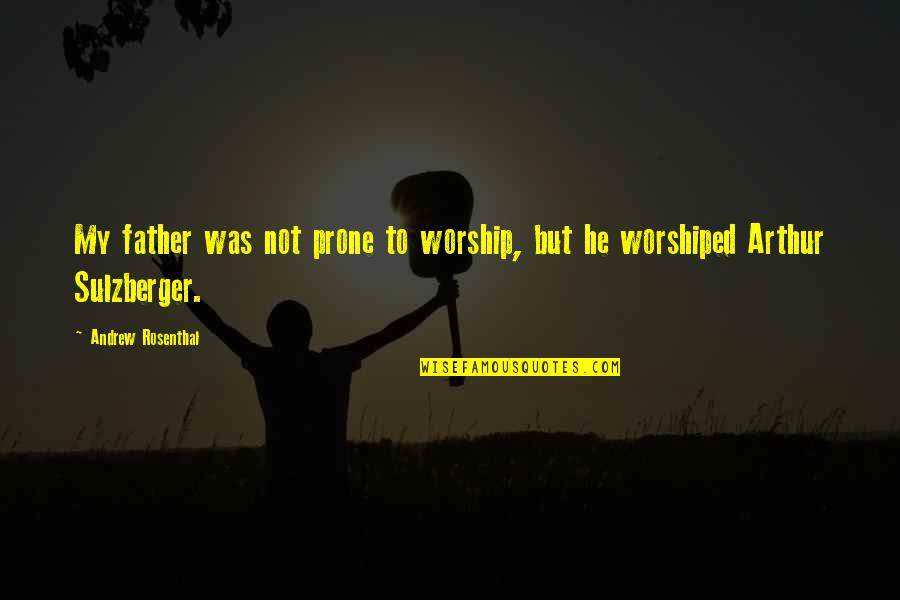 Prone Quotes By Andrew Rosenthal: My father was not prone to worship, but