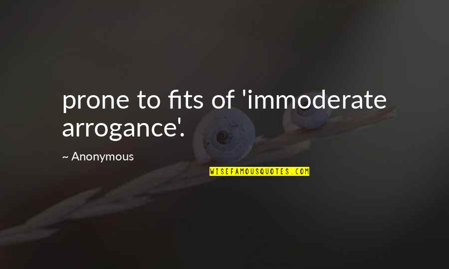 Prone Quotes By Anonymous: prone to fits of 'immoderate arrogance'.