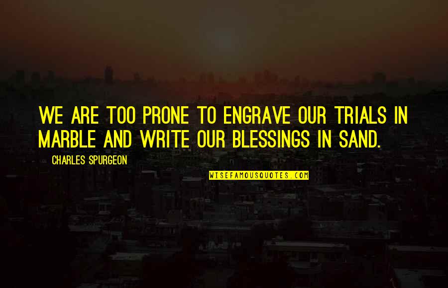 Prone Quotes By Charles Spurgeon: We are too prone to engrave our trials