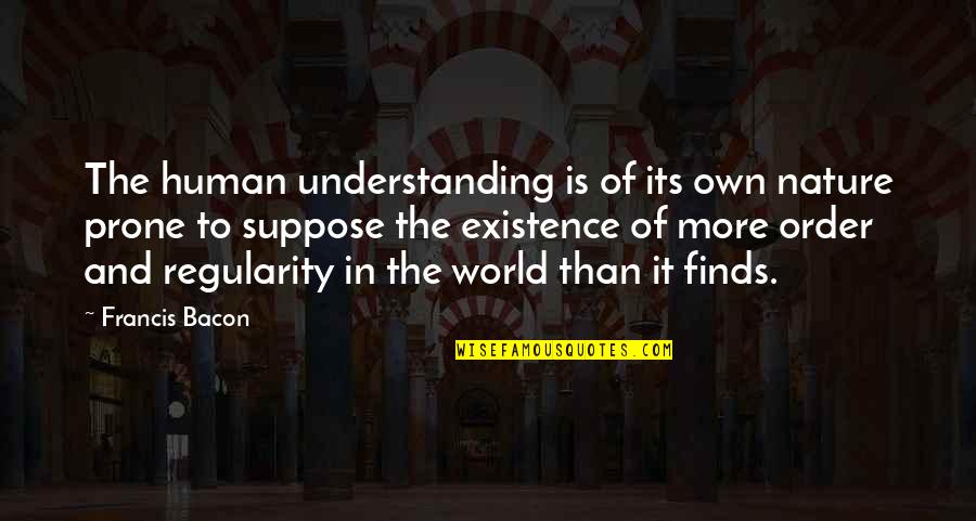 Prone Quotes By Francis Bacon: The human understanding is of its own nature