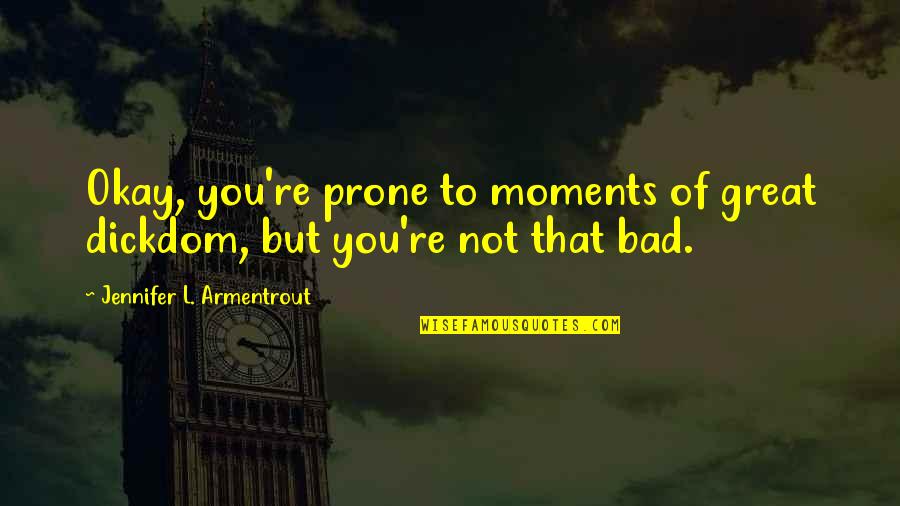 Prone Quotes By Jennifer L. Armentrout: Okay, you're prone to moments of great dickdom,