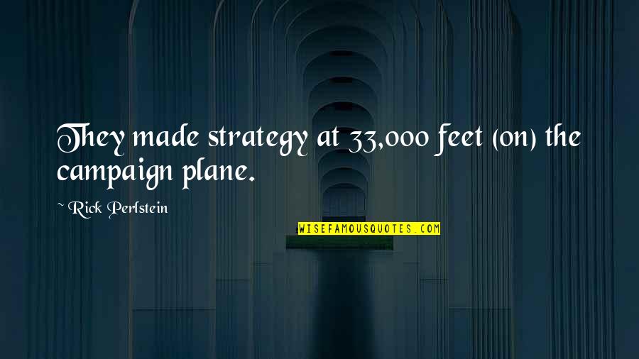 Proneness Pronunciation Quotes By Rick Perlstein: They made strategy at 33,000 feet (on) the