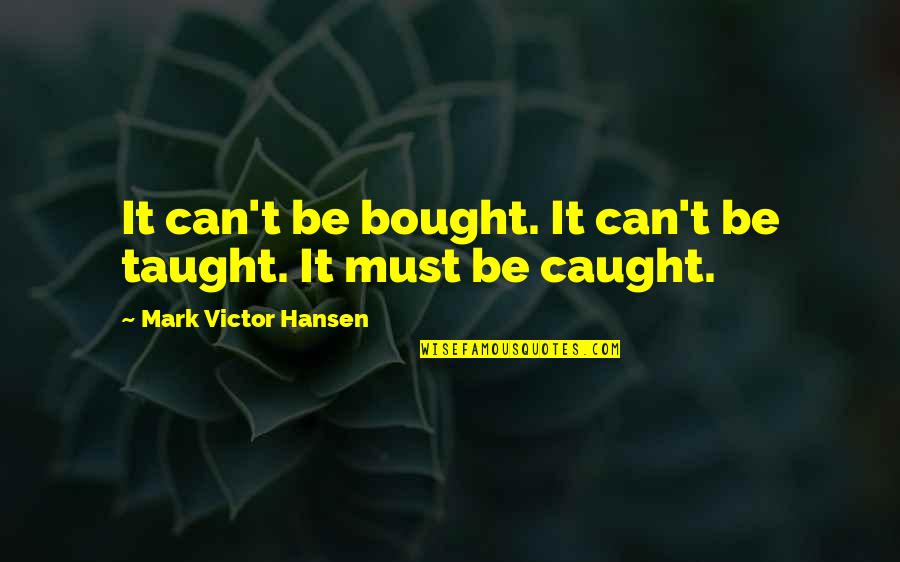 Pronesti Quotes By Mark Victor Hansen: It can't be bought. It can't be taught. Pronesti Quotes By Mark Victor Hansen: It can't be bought. It can't be taught.