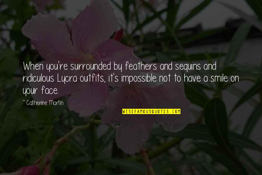 Pronger Smith Quotes By Catherine Martin: When you're surrounded by feathers and sequins and Pronger Smith Quotes By Catherine Martin: When you're surrounded by feathers and sequins and
