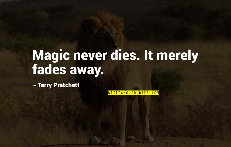 Pronomial Quotes By Terry Pratchett: Magic never dies. It merely fades away.