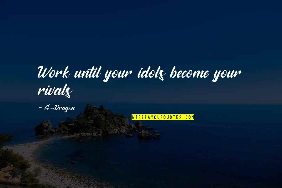 Pronostici Serie Quotes By G-Dragon: Work until your idols become your rivals