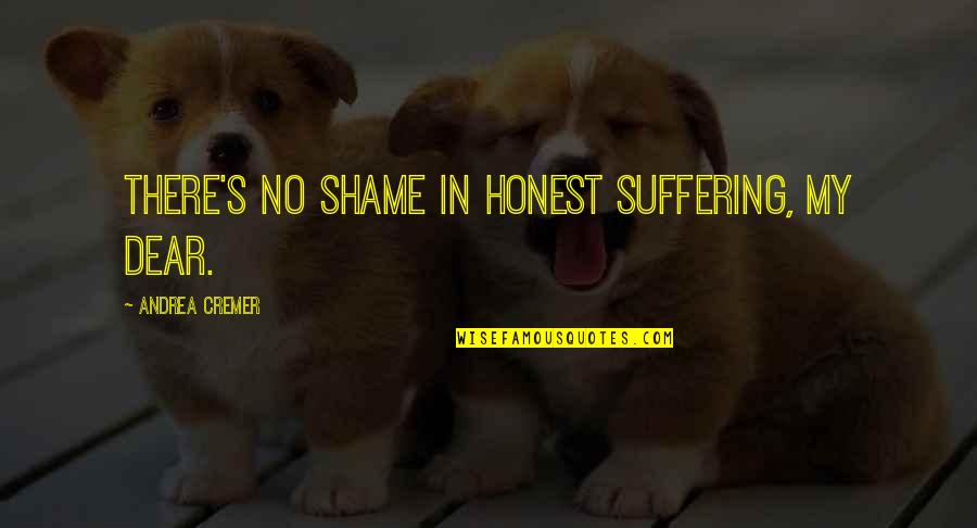 Pronoun Quotes By Andrea Cremer: There's no shame in honest suffering, my dear.