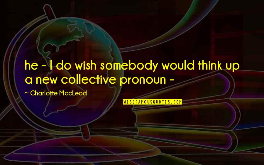 Pronoun Quotes By Charlotte MacLeod: he - I do wish somebody would think