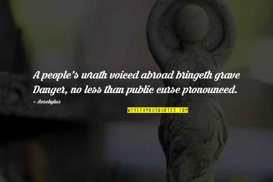 Pronounced Quotes By Aeschylus: A people's wrath voiced abroad bringeth grave Danger, Pronounced Quotes By Aeschylus: A people's wrath voiced abroad bringeth grave Danger,