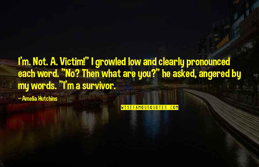 Pronounced Quotes By Amelia Hutchins: I'm. Not. A. Victim!" I growled low and Pronounced Quotes By Amelia Hutchins: I'm. Not. A. Victim!" I growled low and