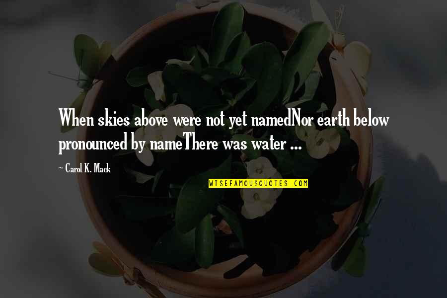 Pronounced Quotes By Carol K. Mack: When skies above were not yet namedNor earth Pronounced Quotes By Carol K. Mack: When skies above were not yet namedNor earth