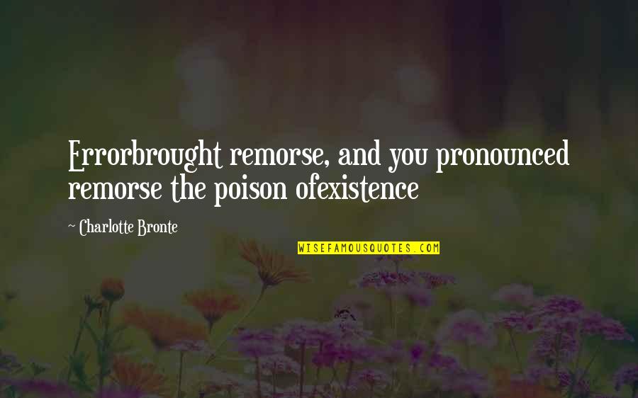 Pronounced Quotes By Charlotte Bronte: Errorbrought remorse, and you pronounced remorse the poison Pronounced Quotes By Charlotte Bronte: Errorbrought remorse, and you pronounced remorse the poison