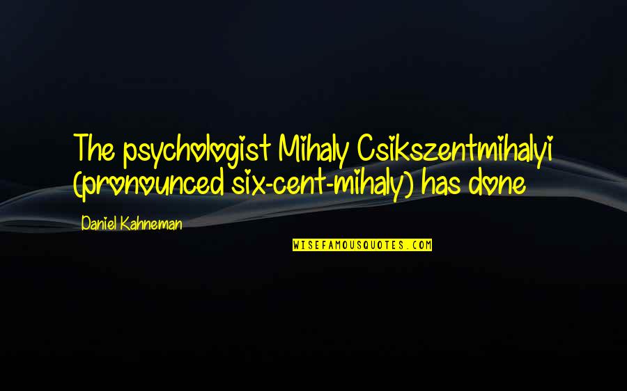 Pronounced Quotes By Daniel Kahneman: The psychologist Mihaly Csikszentmihalyi (pronounced six-cent-mihaly) has done