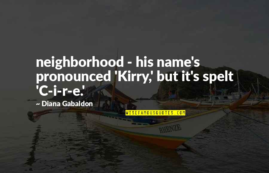 Pronounced Quotes By Diana Gabaldon: neighborhood - his name's pronounced 'Kirry,' but it's