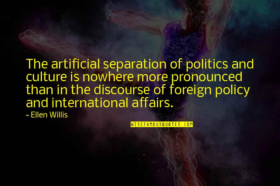 Pronounced Quotes By Ellen Willis: The artificial separation of politics and culture is Pronounced Quotes By Ellen Willis: The artificial separation of politics and culture is