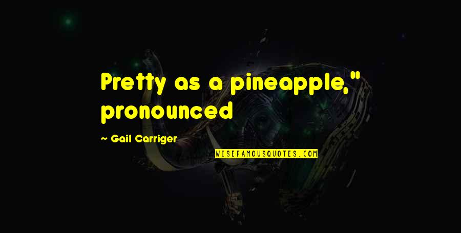 Pronounced Quotes By Gail Carriger: Pretty as a pineapple," pronounced Pronounced Quotes By Gail Carriger: Pretty as a pineapple," pronounced
