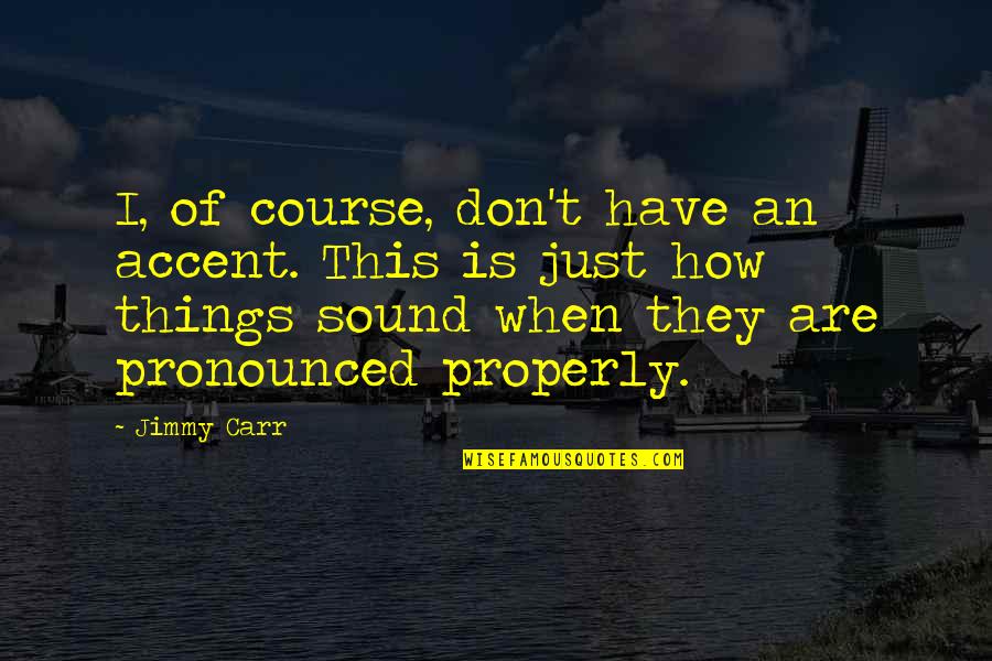 Pronounced Quotes By Jimmy Carr: I, of course, don't have an accent. This Pronounced Quotes By Jimmy Carr: I, of course, don't have an accent. This