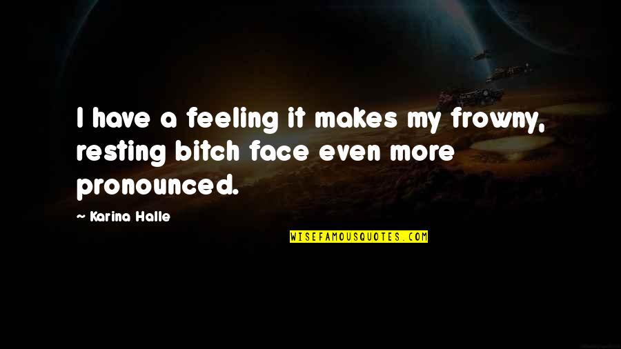 Pronounced Quotes By Karina Halle: I have a feeling it makes my frowny,