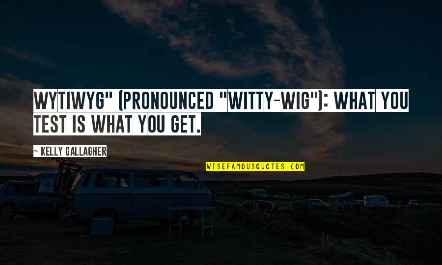 Pronounced Quotes By Kelly Gallagher: WYTIWYG" (pronounced "witty-wig"): What You Test Is What Pronounced Quotes By Kelly Gallagher: WYTIWYG" (pronounced "witty-wig"): What You Test Is What