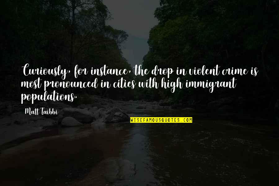 Pronounced Quotes By Matt Taibbi: Curiously, for instance, the drop in violent crime Pronounced Quotes By Matt Taibbi: Curiously, for instance, the drop in violent crime