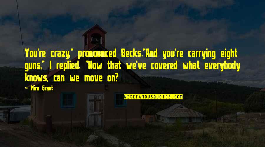 Pronounced Quotes By Mira Grant: You're crazy," pronounced Becks."And you're carrying eight guns," Pronounced Quotes By Mira Grant: You're crazy," pronounced Becks."And you're carrying eight guns,"