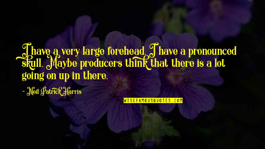 Pronounced Quotes By Neil Patrick Harris: I have a very large forehead. I have Pronounced Quotes By Neil Patrick Harris: I have a very large forehead. I have