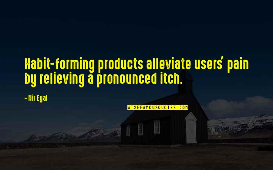 Pronounced Quotes By Nir Eyal: Habit-forming products alleviate users' pain by relieving a