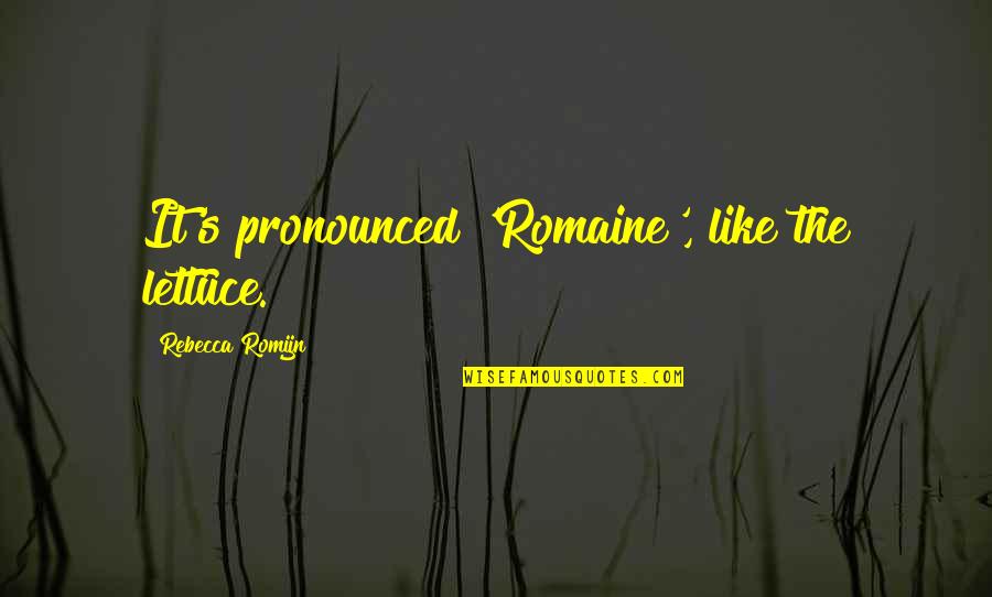 Pronounced Quotes By Rebecca Romijn: It's pronounced 'Romaine', like the lettuce. Pronounced Quotes By Rebecca Romijn: It's pronounced 'Romaine', like the lettuce.