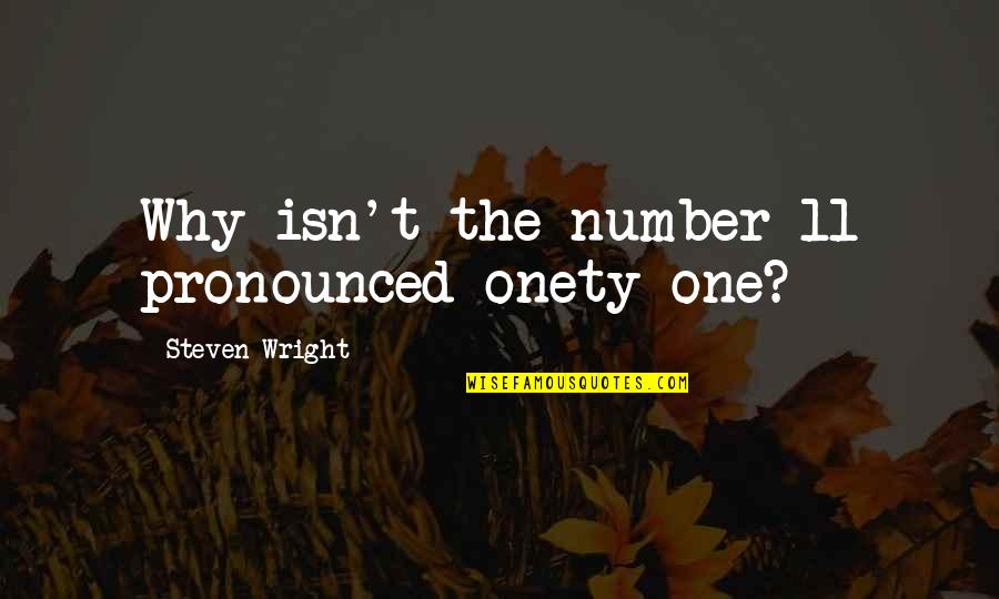 Pronounced Quotes By Steven Wright: Why isn't the number 11 pronounced onety one? Pronounced Quotes By Steven Wright: Why isn't the number 11 pronounced onety one?