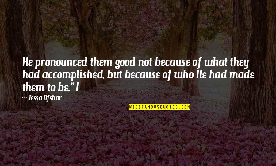 Pronounced Quotes By Tessa Afshar: He pronounced them good not because of what Pronounced Quotes By Tessa Afshar: He pronounced them good not because of what