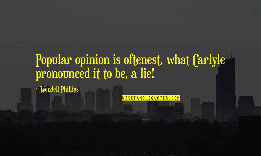 Pronounced Quotes By Wendell Phillips: Popular opinion is oftenest, what Carlyle pronounced it Pronounced Quotes By Wendell Phillips: Popular opinion is oftenest, what Carlyle pronounced it