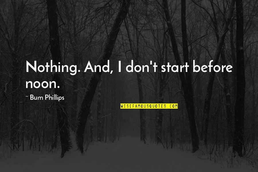 Pronounced Veins Quotes By Bum Phillips: Nothing. And, I don't start before noon. Pronounced Veins Quotes By Bum Phillips: Nothing. And, I don't start before noon.