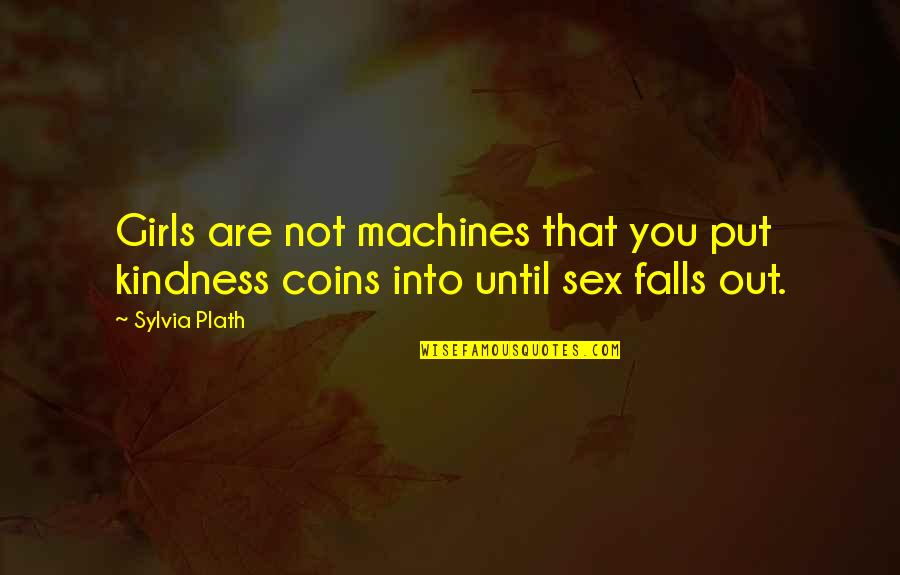 Pronounced Veins Quotes By Sylvia Plath: Girls are not machines that you put kindness