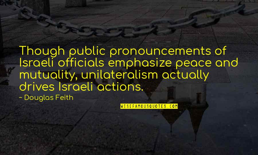 Pronouncements Quotes By Douglas Feith: Though public pronouncements of Israeli officials emphasize peace