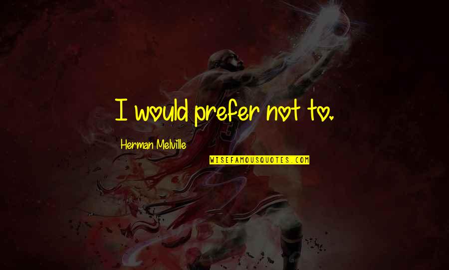 Pronounciation Quotes By Herman Melville: I would prefer not to.