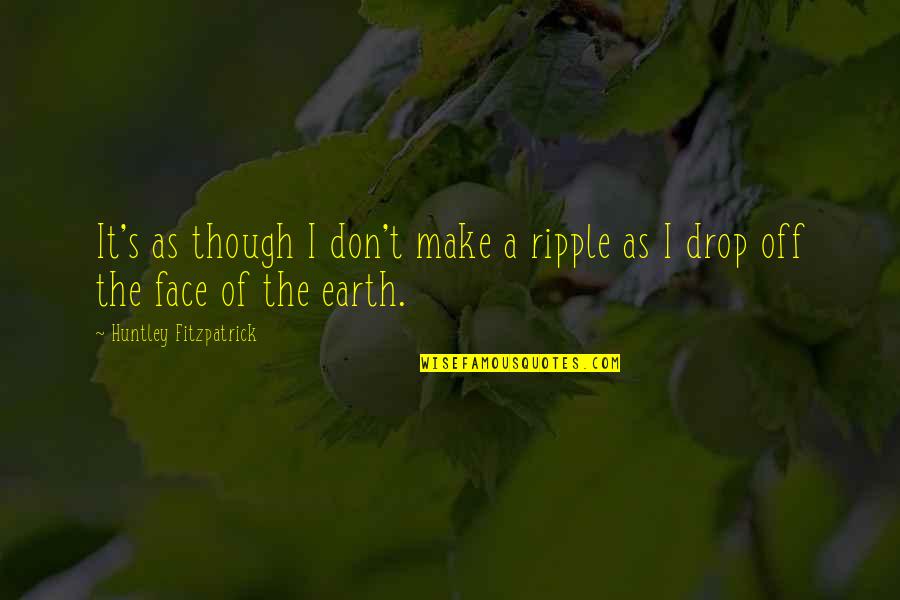 Prontos San Pedro Quotes By Huntley Fitzpatrick: It's as though I don't make a ripple Prontos San Pedro Quotes By Huntley Fitzpatrick: It's as though I don't make a ripple