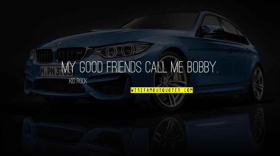 Pronuncation Quotes By Kid Rock: My good friends call me Bobby.