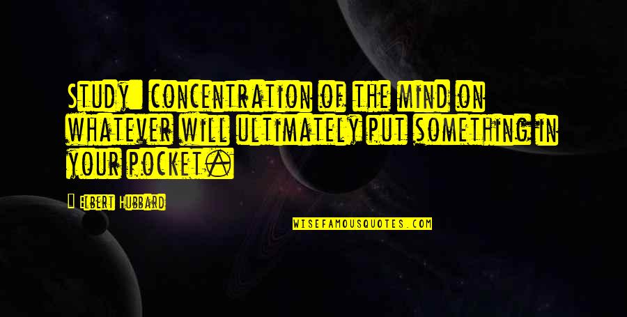 Pronunciamento Quotes By Elbert Hubbard: Study: concentration of the mind on whatever will