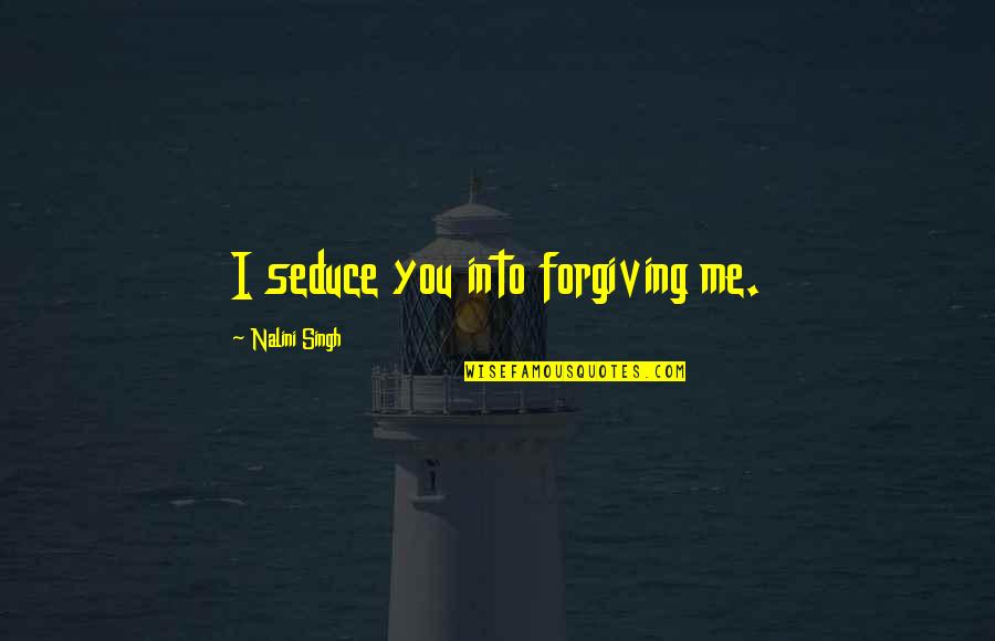 Pronunciare R Quotes By Nalini Singh: I seduce you into forgiving me.