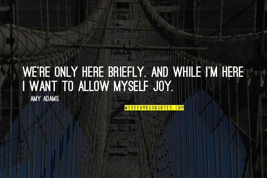 Pronunciate Names Quotes By Amy Adams: We're only here briefly. And while I'm here