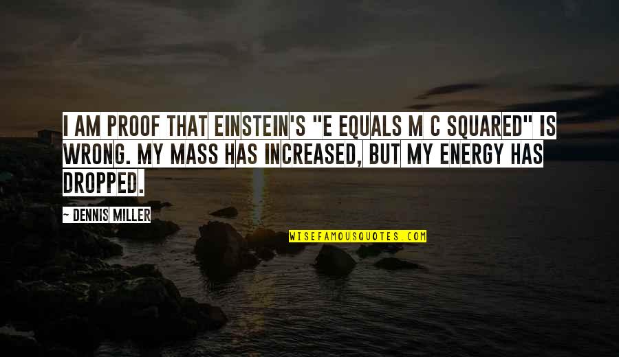 Proof God Quotes By Dennis Miller: I am proof that Einstein's "e equals m